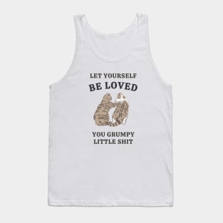 Let Yourself Be Loved You Grumpy Little Shit Tank Top